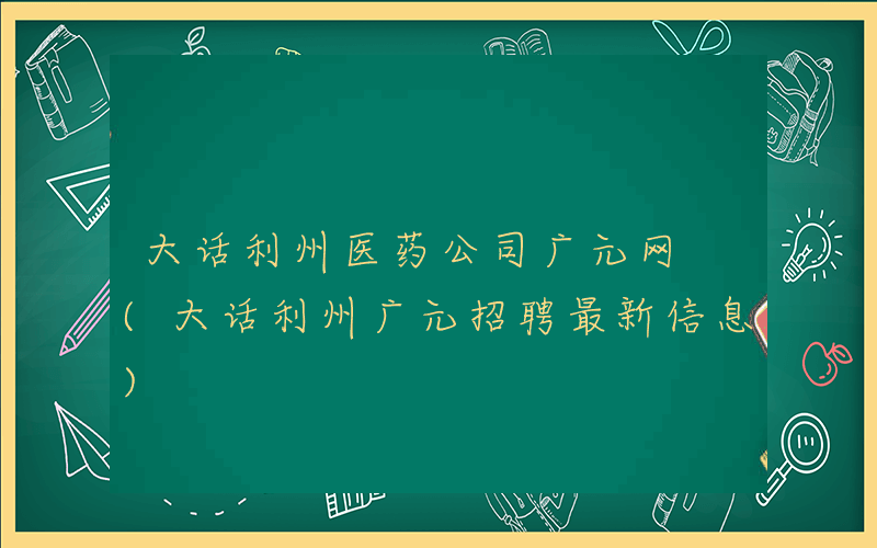 大话利州医药公司广元网 (大话利州广元招聘最新信息)